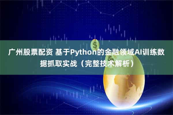 广州股票配资 基于Python的金融领域AI训练数据抓取实战（完整技术解析）