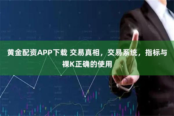 黄金配资APP下载 交易真相，交易系统，指标与裸K正确的使用