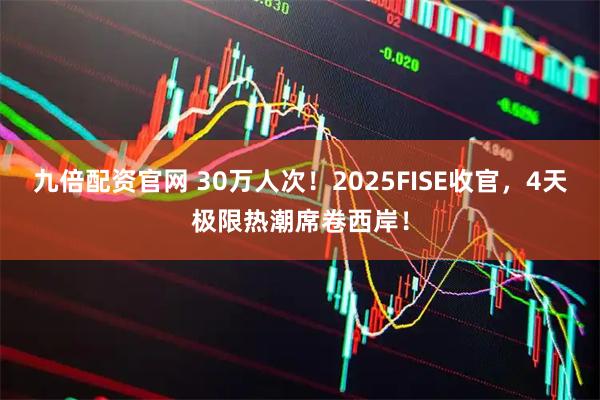 九倍配资官网 30万人次！2025FISE收官，4天极限热潮席卷西岸！