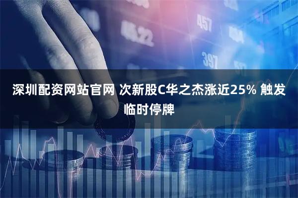 深圳配资网站官网 次新股C华之杰涨近25% 触发临时停牌