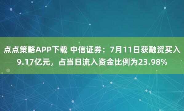 点点策略APP下载 中信证券:7月11日获融资买入9.17亿元,占当日流入资金比例为23.98%
