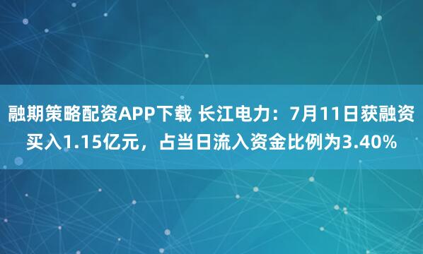 融期策略配资APP下载 长江电力：7月11日获融资买入1.15亿元，占当日流入资金比例为3.40%