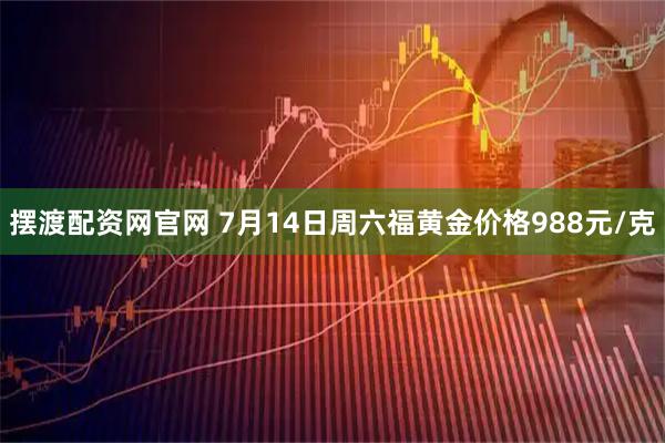 摆渡配资网官网 7月14日周六福黄金价格988元/克