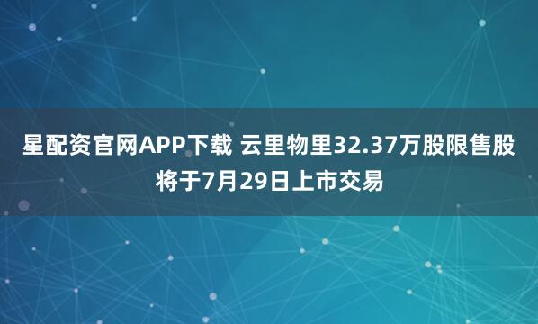 星配资官网APP下载 云里物里32.37万股限售股将于7月29日上市交易