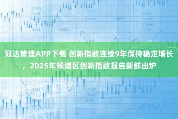 冠达管理APP下载 创新指数连续9年保持稳定增长，2025年杨浦区创新指数报告新鲜出炉