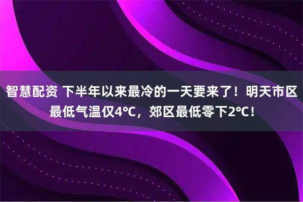 智慧配资 下半年以来最冷的一天要来了！明天市区最低气温仅4℃，郊区最低零下2℃！