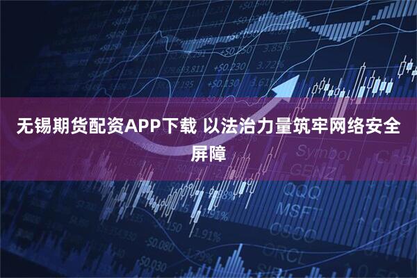 无锡期货配资APP下载 以法治力量筑牢网络安全屏障