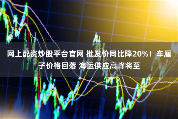 网上配资炒股平台官网 批发价同比降20%！车厘子价格回落 海运供应高峰将至