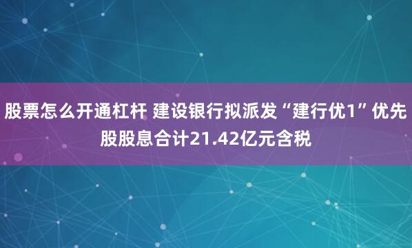 股票怎么开通杠杆 建设银行拟派发“建行优1”优先股股息合计21.42亿元含税