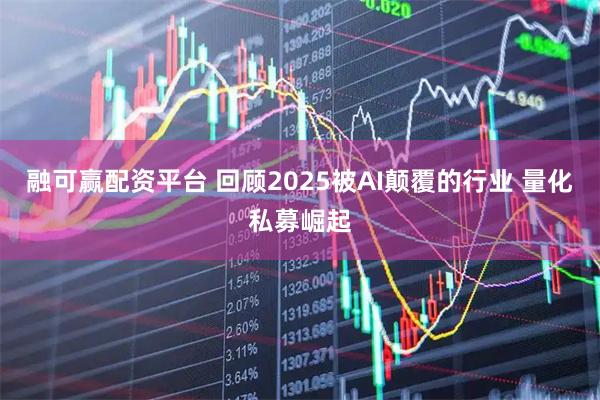 融可赢配资平台 回顾2025被AI颠覆的行业 量化私募崛起