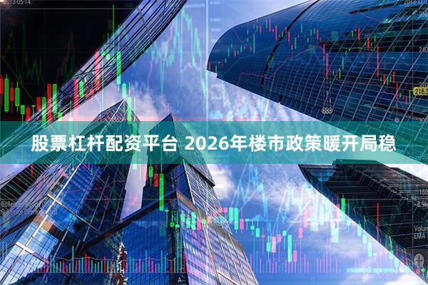 股票杠杆配资平台 2026年楼市政策暖开局稳