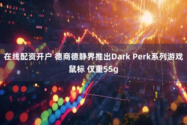 在线配资开户 德商德静界推出Dark Perk系列游戏鼠标 仅重55g
