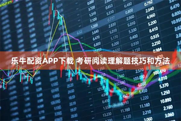 乐牛配资APP下载 考研阅读理解题技巧和方法