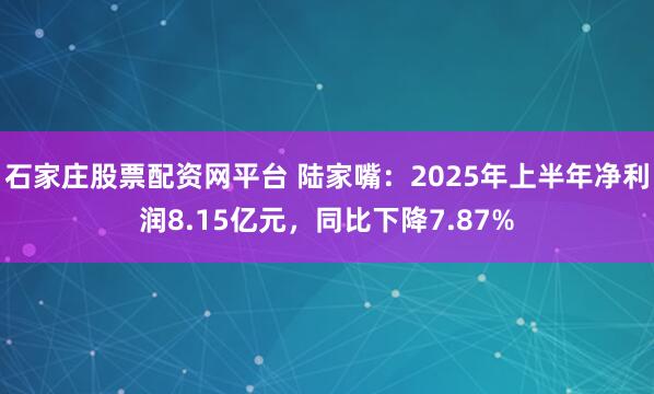 石家庄股票配资网平台 陆家嘴：2025年上半年净利润8.15亿元，同比下降7.87%