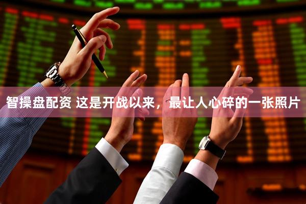 智操盘配资 这是开战以来，最让人心碎的一张照片