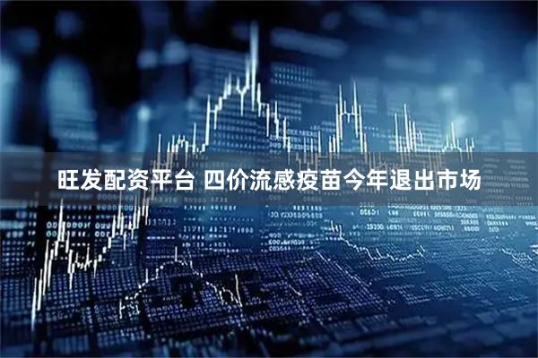 旺发配资平台 四价流感疫苗今年退出市场