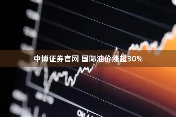 中博证券官网 国际油价涨超30%