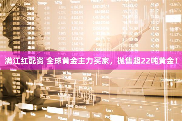 满江红配资 全球黄金主力买家，抛售超22吨黄金！